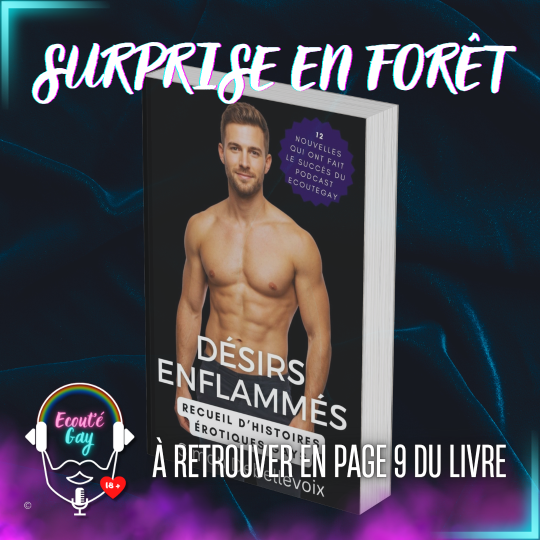 Surprise en forêt – extrait du livre “Désirs enflammés” Visuel promotionnel du livre “Désirs Enflammés”, recueil d’histoires érotiques gay du podcast ecoutegay, avec un homme torse nu sur la couverture et le texte “Surprise en forêt – à retrouver en page 9 du livre” sur un fond velours sombre.